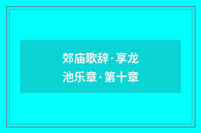 郊庙歌辞·享龙池乐章·第十章