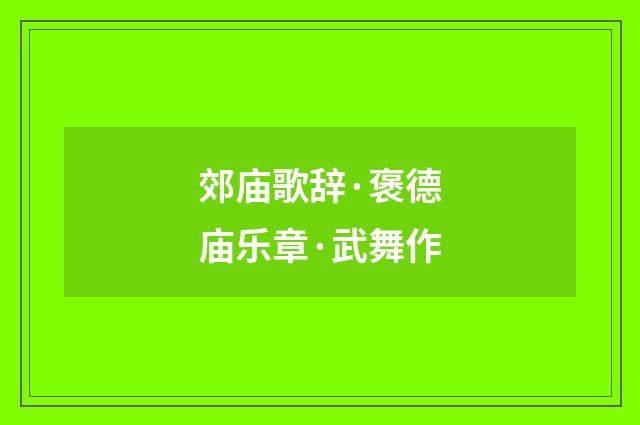 郊庙歌辞·褒德庙乐章·武舞作