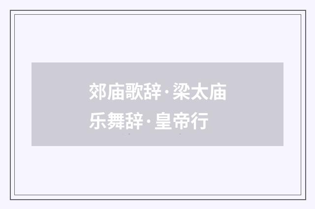 郊庙歌辞·梁太庙乐舞辞·皇帝行