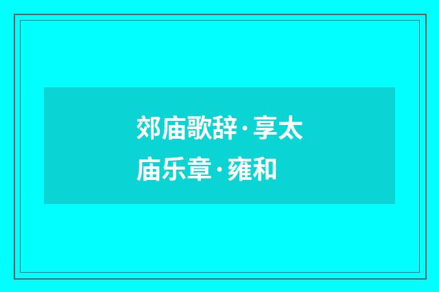 郊庙歌辞·享太庙乐章·雍和