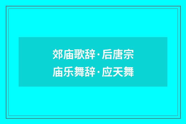 郊庙歌辞·后唐宗庙乐舞辞·应天舞