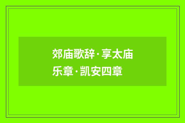 郊庙歌辞·享太庙乐章·凯安四章