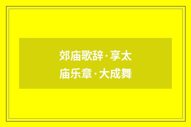 郊庙歌辞·享太庙乐章·大成舞