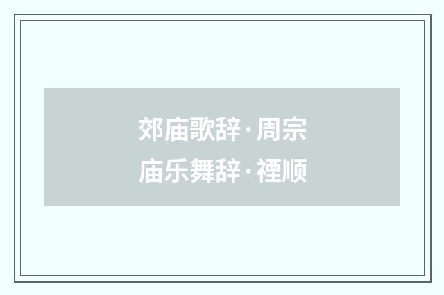 郊庙歌辞·周宗庙乐舞辞·禋顺