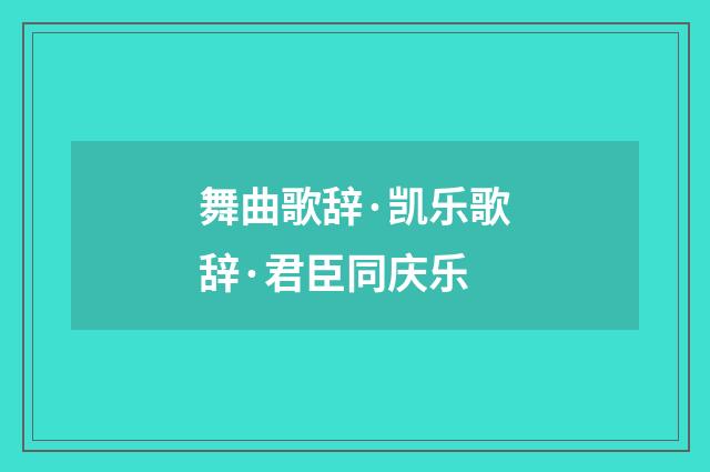 舞曲歌辞·凯乐歌辞·君臣同庆乐