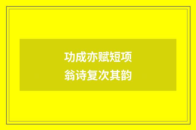 功成亦赋短项翁诗复次其韵