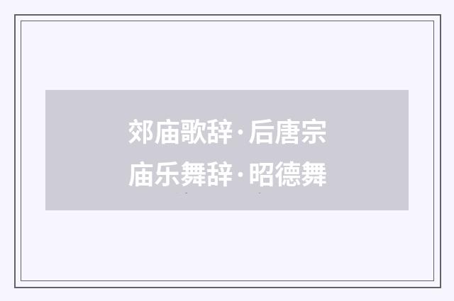 郊庙歌辞·后唐宗庙乐舞辞·昭德舞