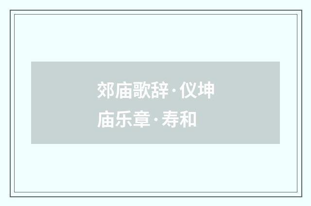 郊庙歌辞·仪坤庙乐章·寿和