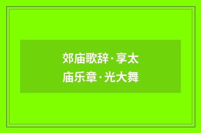 郊庙歌辞·享太庙乐章·光大舞