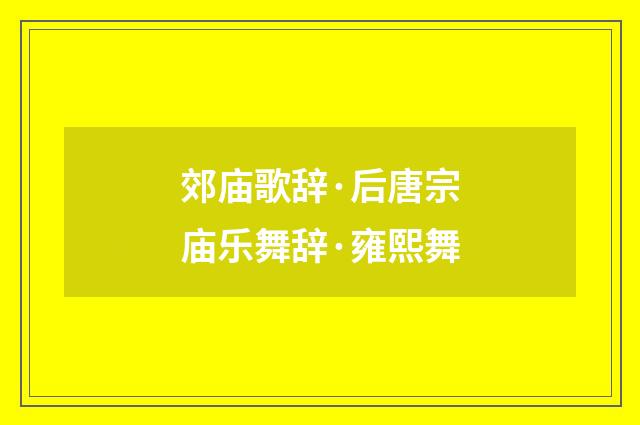 郊庙歌辞·后唐宗庙乐舞辞·雍熙舞