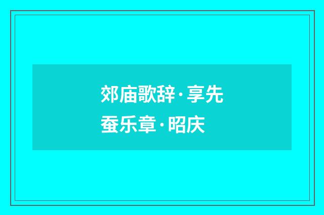 郊庙歌辞·享先蚕乐章·昭庆