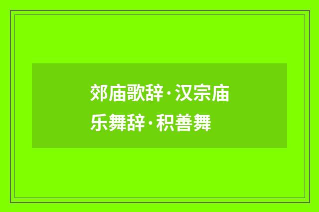 郊庙歌辞·汉宗庙乐舞辞·积善舞