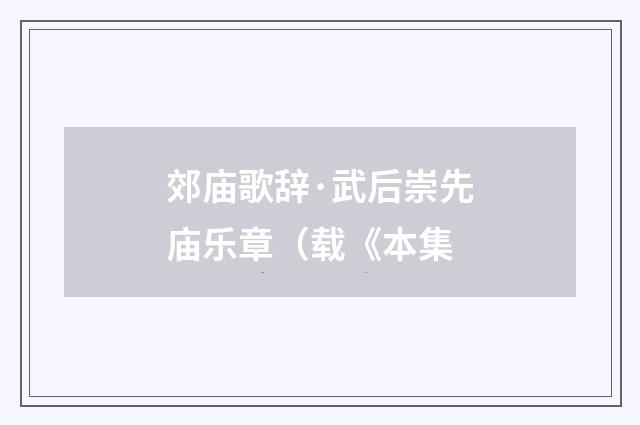 郊庙歌辞·武后崇先庙乐章（载《本集