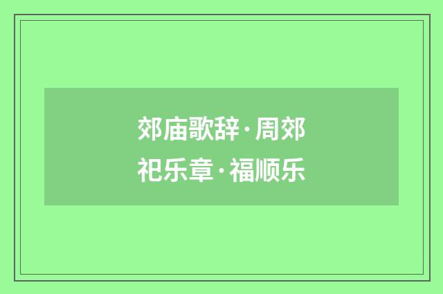 郊庙歌辞·周郊祀乐章·福顺乐