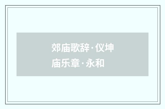 郊庙歌辞·仪坤庙乐章·永和