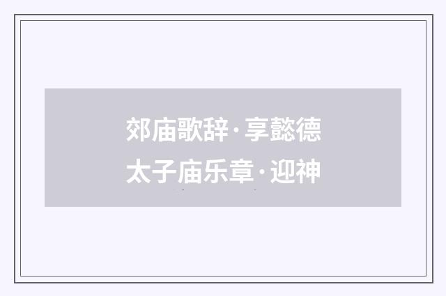 郊庙歌辞·享懿德太子庙乐章·迎神