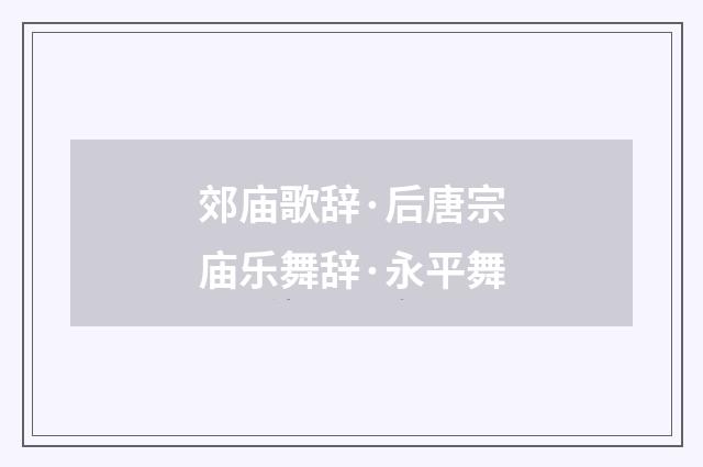 郊庙歌辞·后唐宗庙乐舞辞·永平舞