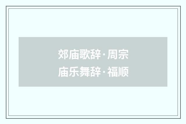 郊庙歌辞·周宗庙乐舞辞·福顺