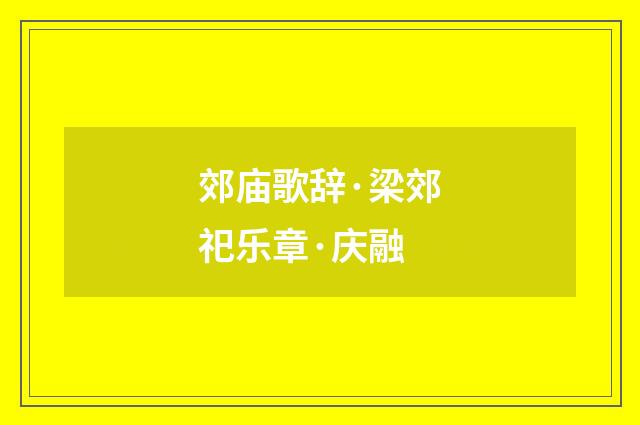 郊庙歌辞·梁郊祀乐章·庆融