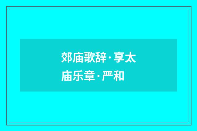 郊庙歌辞·享太庙乐章·严和