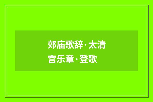 郊庙歌辞·太清宫乐章·登歌