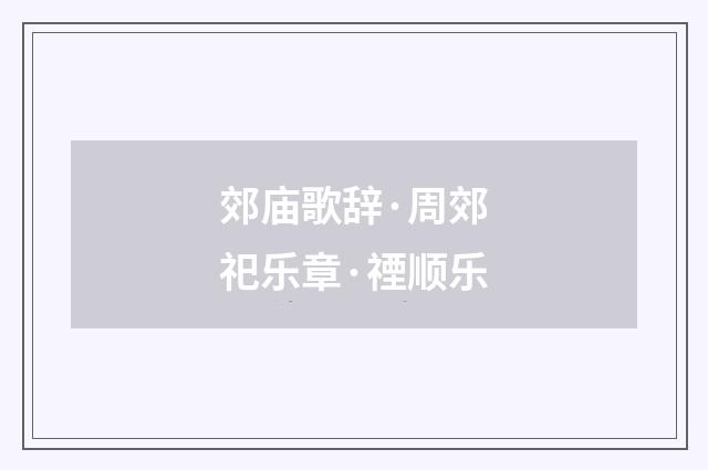 郊庙歌辞·周郊祀乐章·禋顺乐