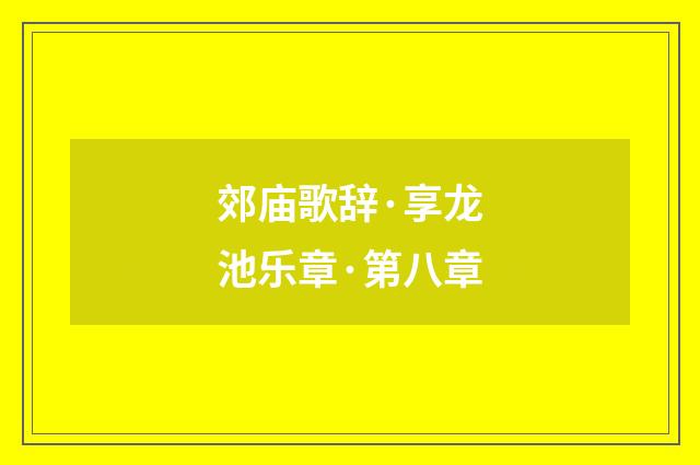 郊庙歌辞·享龙池乐章·第八章