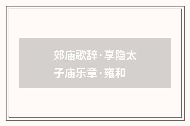 郊庙歌辞·享隐太子庙乐章·雍和