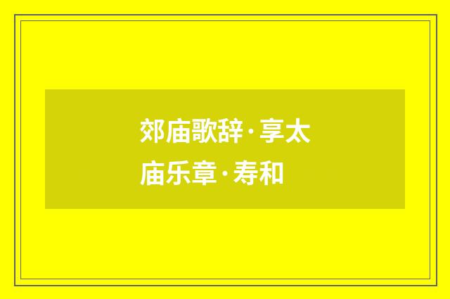 郊庙歌辞·享太庙乐章·寿和