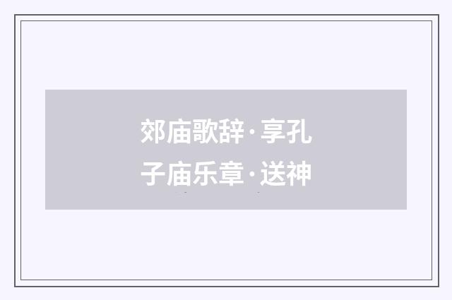 郊庙歌辞·享孔子庙乐章·送神