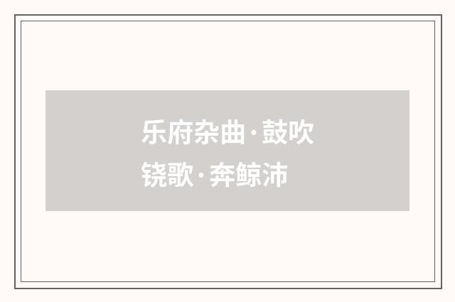乐府杂曲·鼓吹铙歌·奔鲸沛