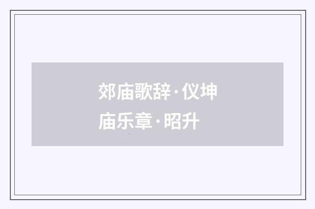 郊庙歌辞·仪坤庙乐章·昭升