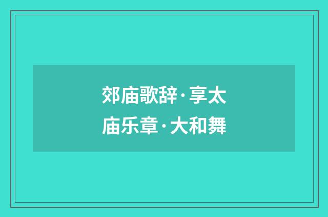 郊庙歌辞·享太庙乐章·大和舞