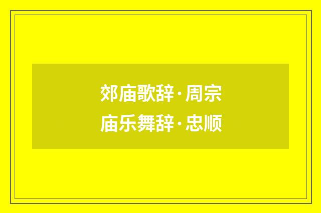 郊庙歌辞·周宗庙乐舞辞·忠顺