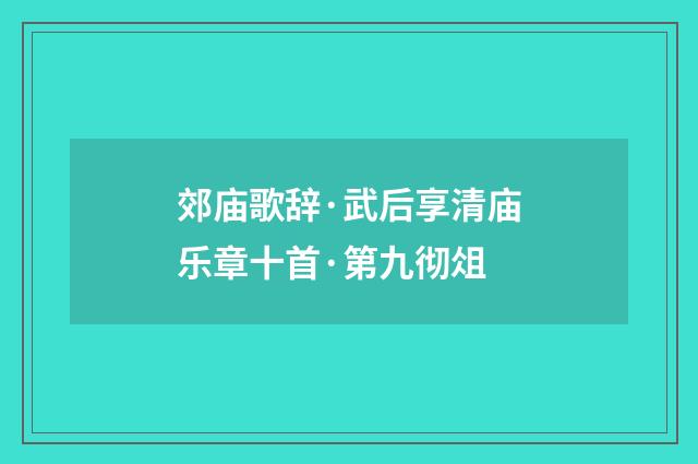 郊庙歌辞·武后享清庙乐章十首·第九彻俎