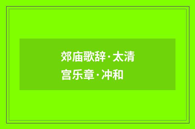 郊庙歌辞·太清宫乐章·冲和