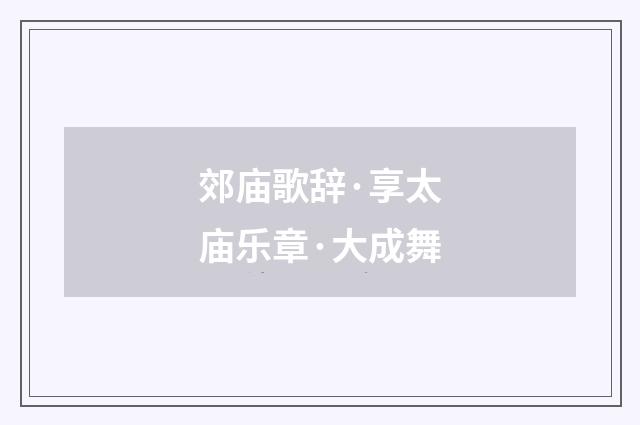 郊庙歌辞·享太庙乐章·大成舞