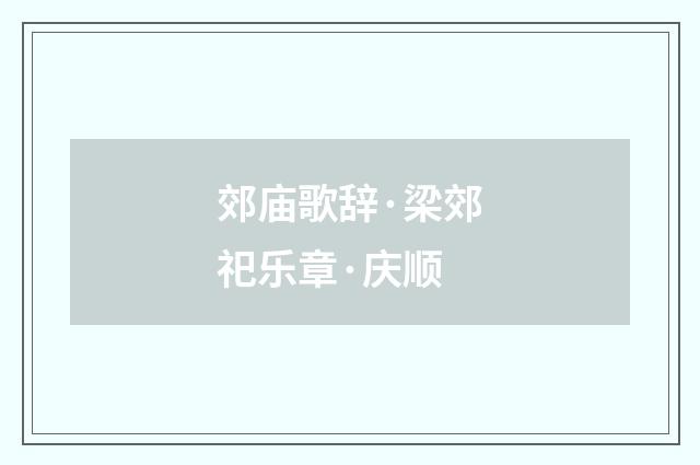 郊庙歌辞·梁郊祀乐章·庆顺