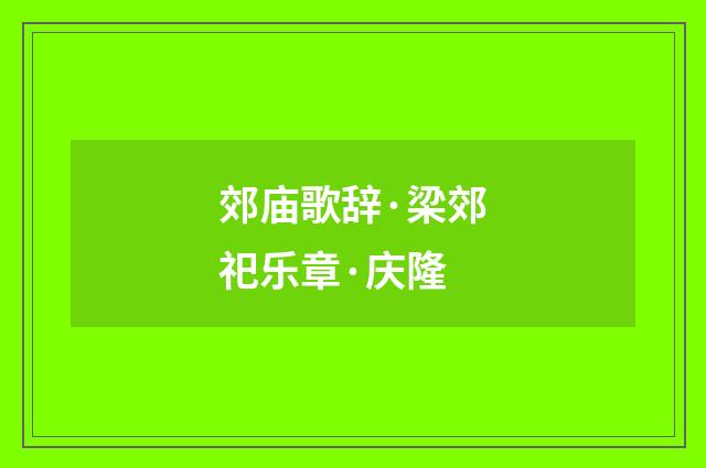 郊庙歌辞·梁郊祀乐章·庆隆