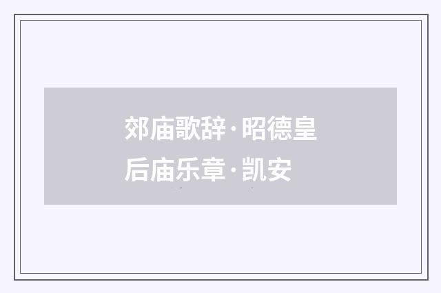 郊庙歌辞·昭德皇后庙乐章·凯安