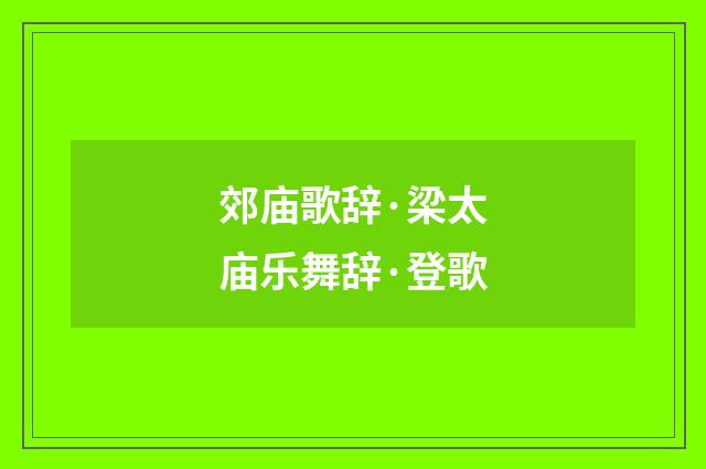 郊庙歌辞·梁太庙乐舞辞·登歌