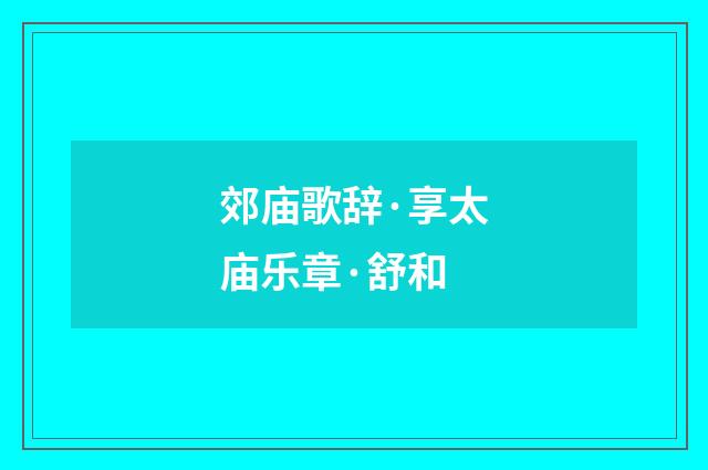 郊庙歌辞·享太庙乐章·舒和