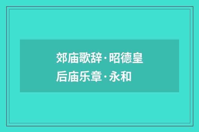 郊庙歌辞·昭德皇后庙乐章·永和