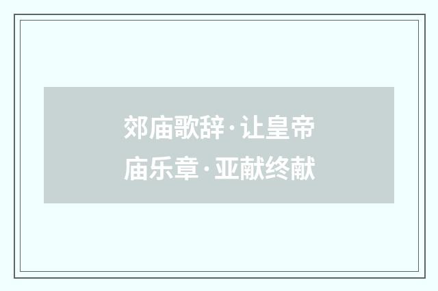 郊庙歌辞·让皇帝庙乐章·亚献终献