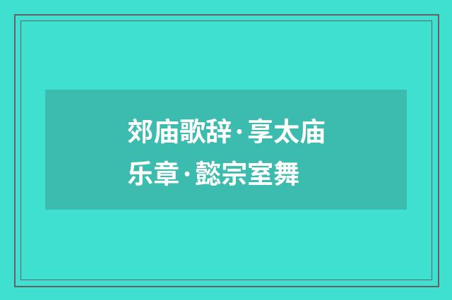 郊庙歌辞·享太庙乐章·懿宗室舞