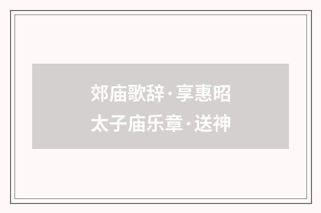 郊庙歌辞·享惠昭太子庙乐章·送神