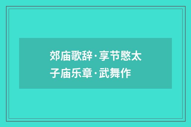 郊庙歌辞·享节愍太子庙乐章·武舞作