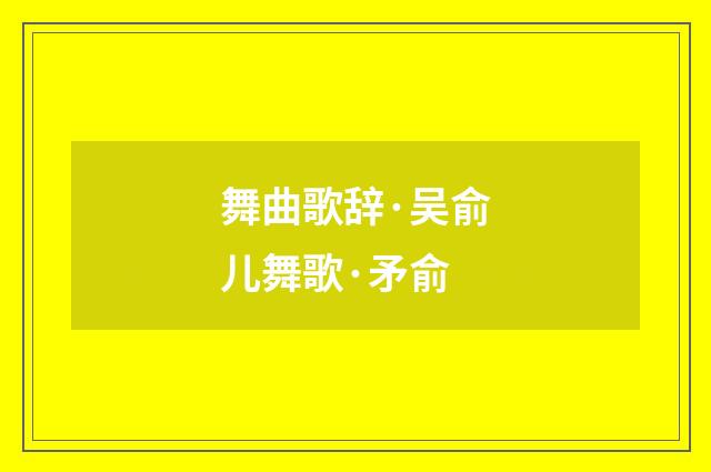 舞曲歌辞·吴俞儿舞歌·矛俞