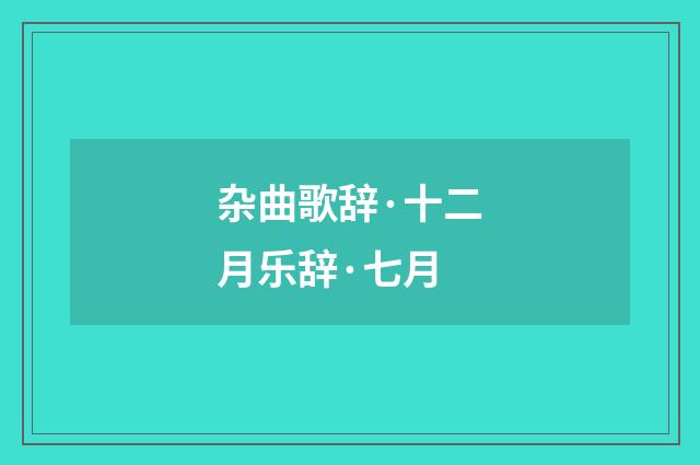 杂曲歌辞·十二月乐辞·七月