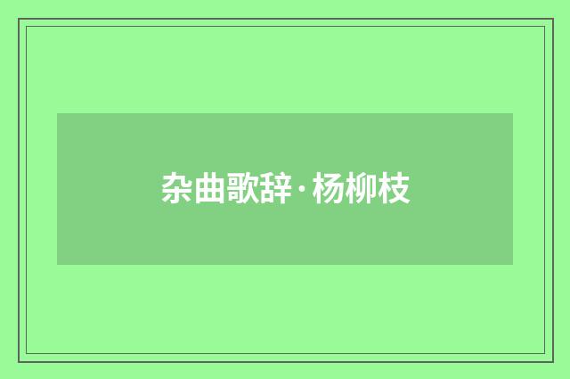 杂曲歌辞·杨柳枝